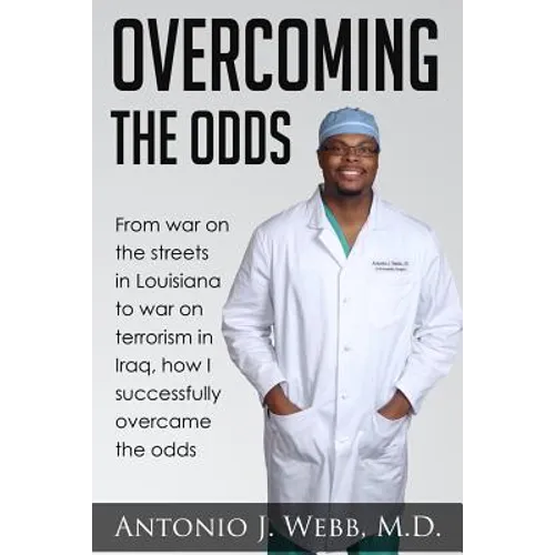 Overcoming the Odds: From war on the streets in Louisiana to war on terrorism in Iraq, how I successfully overcame the odds