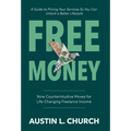 Free Money: Nine Counterintuitive Moves for Life-Changing Freelance Income