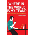 Where in the World Is My Team?: Making a Success of Your Virtual Global Workplace