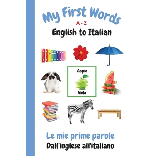 My First Words A - Z English to Italian: Bilingual Learning Made Fun and Easy with Words and Pictures