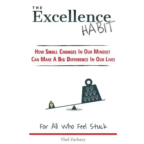 The Excellence Habit: How Small Changes In Our Mindset Can Make A Big Difference In Our Lives