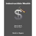 Indestructible Wealth: How to Get It, How to Keep It