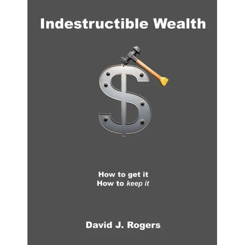 Indestructible Wealth: How to Get It, How to Keep It