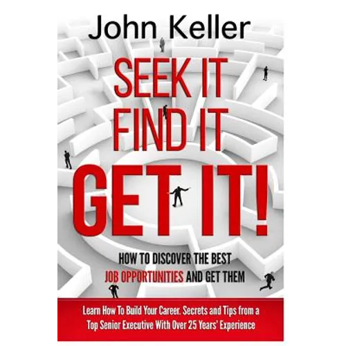 Seek It, Find It, Get It: How to Discover the Best Job Opportunities and Get Them