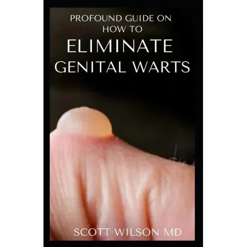 Profound Guide to Eliminate Genital Warts: The Ultimate Guide To Eliminate Genital Warts