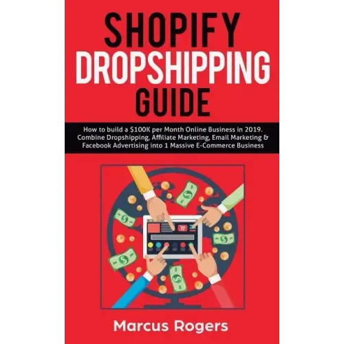 Shopify Dropshipping Guide: How to build a $100K per Month Online Business in 2019. Combine Dropshipping, Affiliate Marketing, Email Marketing & F