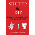 Shut Up & Die: Hidden Poisons In Our Food & Medicine