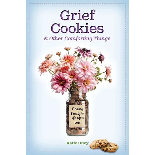 Grief Cookies and Other Comforting Things: Finding Beauty in Life After Loss