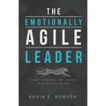The Emotionally Agile Leader: Living, Learning, and Leading in a Chaotic World