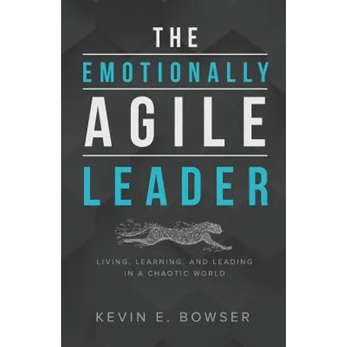 The Emotionally Agile Leader: Living, Learning, and Leading in a Chaotic World