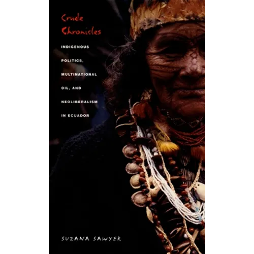 Crude Chronicles: Indigenous Politics, Multinational Oil, and Neoliberalism in Ecuador