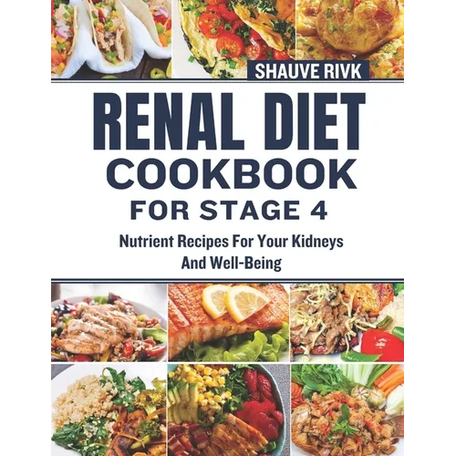 Renal Diet Cookbook For Stage 4: Nutrient Recipes For Your Kidneys And Well-Being