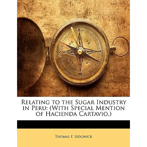 Relating to the Sugar Industry in Peru: (With Special Mention of Hacienda Cartavio.)