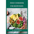 GERD Cookbook for Beginners: Easy and Delicious Recipes to Soothe Your Acid Reflux