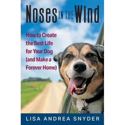 Noses in the Wind: How to Create the Best Life for Your Dog (and Make a Forever Home)