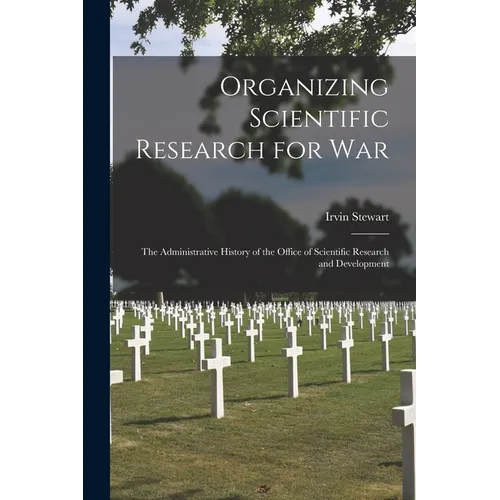 Organizing Scientific Research for war; the Administrative History of the Office of Scientific Research and Development