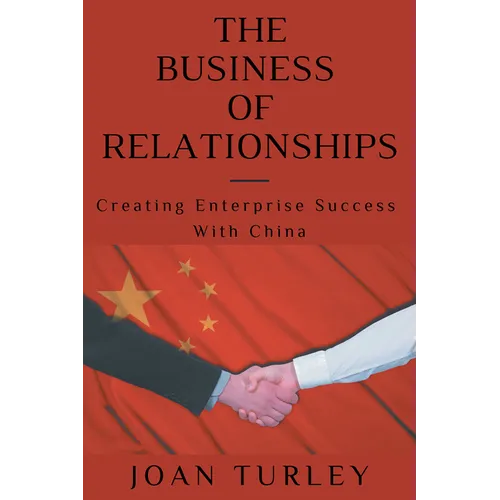 The Business of Relationships: Creating Enterprise Success With China
