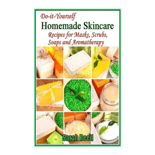Do-it-Yourself Homemade Skincare: Recipes for Masks, Scrubs, Soaps and Aromather