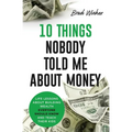 10 Things Nobody Told Me about Money: Life Lessons about Building Wealth Everyone Should Know and Teach Their Kids