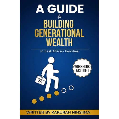 A Guide to Building Generational Wealth in East African Families: Cultural Strategies, Practical Tools, and Legacy system for Financial Freedom, Final