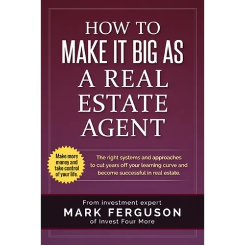 How to Make it Big as a Real Estate Agent: The right systems and approaches to cut years off your learning curve and become successful in real estate.