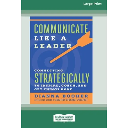 Communicate Like a Leader: Connecting Strategically to Coach, Inspire, and Get Things Done [16 Pt Large Print Edition]