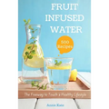 500 Fruit Infused Water Recipes: The Freeway to Touch a Healthy Lifestyle
