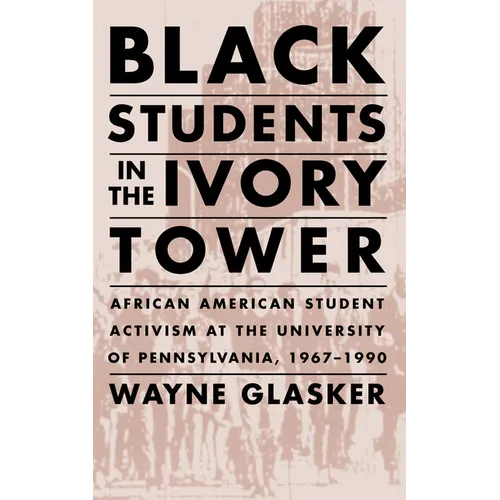 Black Students in the Ivory Tower: African American Student Activism at the University of Pennsylvania, 1967-1990
