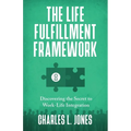 The Life Fulfillment Framework: Discovering the Secret to Work-Life Integration