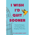 I Wish I'd Quit Sooner: Practical Strategies for Navigating and Escaping a Toxic Boss
