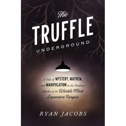 The Truffle Underground: A Tale of Mystery, Mayhem, and Manipulation in the Shadowy Market of the World'smost Expensive Fungus