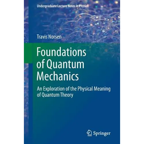 Foundations of Quantum Mechanics: An Exploration of the Physical Meaning of Quantum Theory