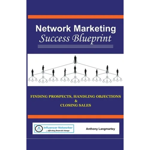 Network Marketing Success Blueprint: Finding Prospects, Handling Objections & Closing Sales