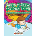 Learn to Draw the Best Things: Activities for Kids Activity Book