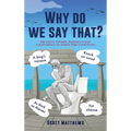 Why do we say that? - 202 Idioms, Phrases, Sayings & Facts! A Brief History On Where They Come From!