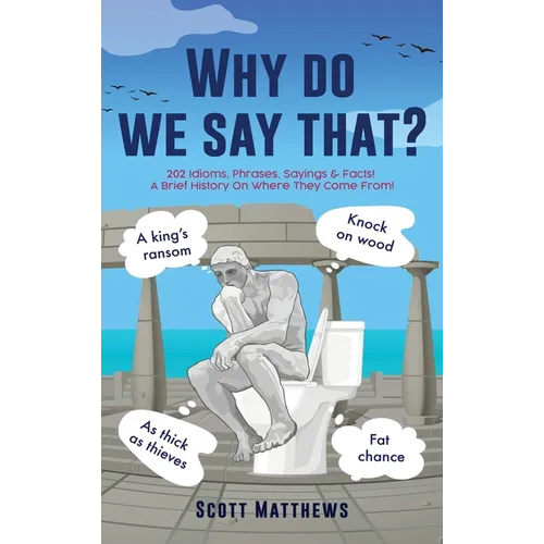 Why do we say that? - 202 Idioms, Phrases, Sayings & Facts! A Brief History On Where They Come From!