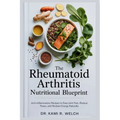 The Rheumatoid Arthritis Nutritional Blueprint: Anti-Inflammatory Recipes to Ease Joint Pain, Reduce Flares, and Reclaim Energy Naturally
