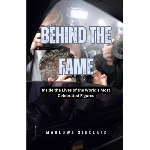 Behind the Fame: Inside the Lives of the World's Most Celebrated Figures