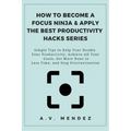 How to Become a Focus Ninja & Apply the Best Productivity Hacks Series: Simple Tips to Help You Double Your Productivity, Achieve All Your Goals, Get