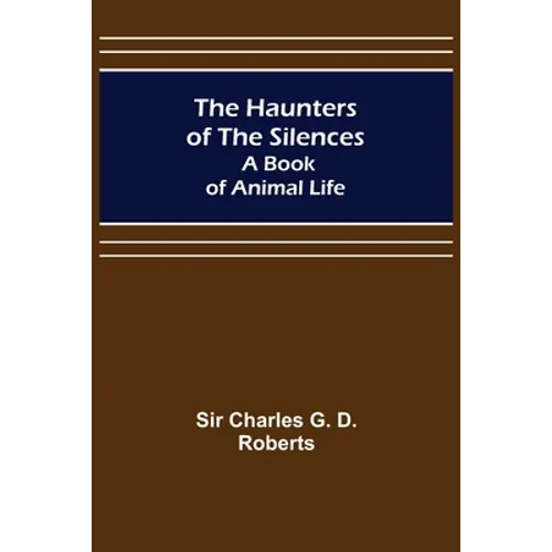 The Haunters of the Silences: A Book of Animal Life