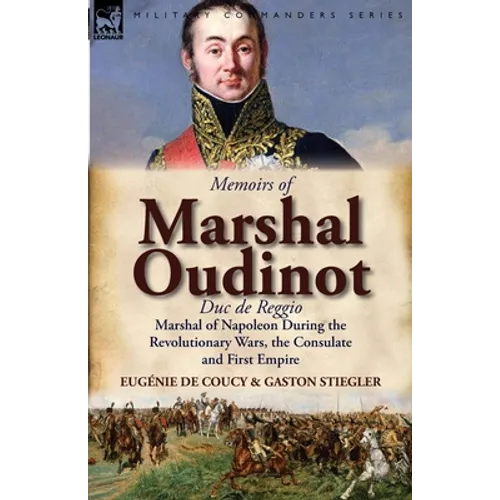 Memoirs of Marshal Oudinot, Duc de Reggio, Marshal of Napoleon During the Revolutionary Wars, the Consulate and First Empire