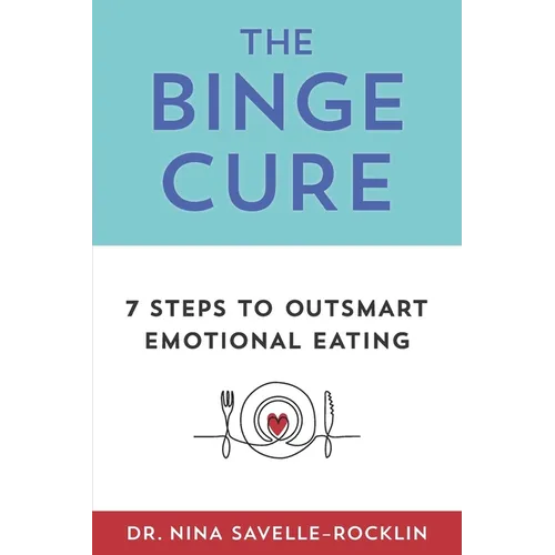 The Binge Cure: 7 Steps To Outsmart Emotional Eating