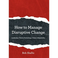How to Manage Disruptive Change: Adaptability Leadership Vision Technology Talent