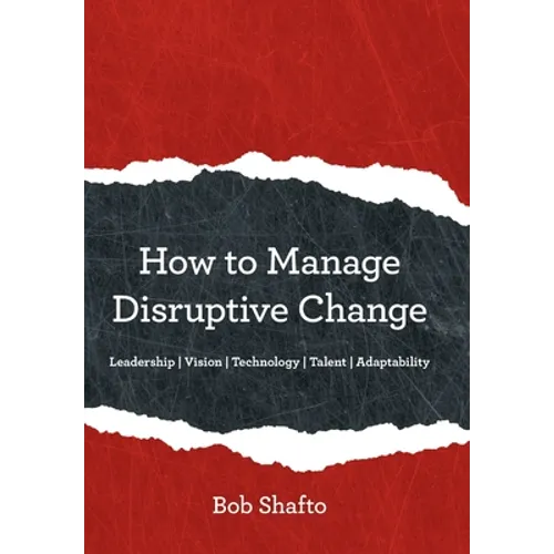 How to Manage Disruptive Change: Adaptability Leadership Vision Technology Talent