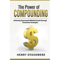 The Power of Compounding: Achieving Exponential Wealth Growth through Investment Strategies