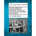 The Law Relating to the Interstate Commerce Commission, the Sherman Anti-Trust ACT and the Bureau of Corporations.