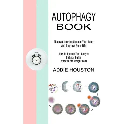Autophagy Book: Discover How to Cleanse Your Body and Improve Your Life (How to Induce Your Body's Natural Detox Process for Weight Loss)