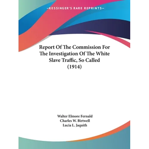 Report Of The Commission For The Investigation Of The White Slave Traffic, So Called (1914)