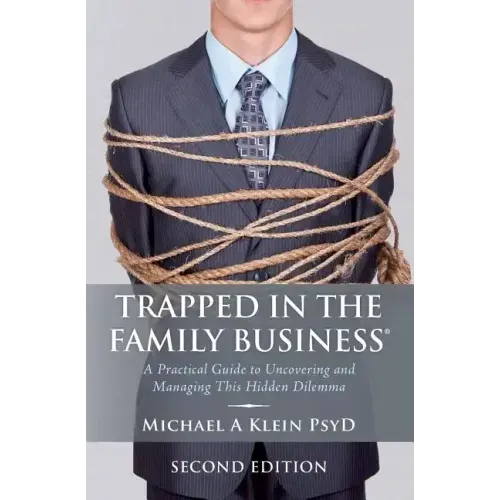 Trapped in the Family Business, Second Edition: A Practical Guide to Uncovering and Managing This Hidden Dilemma