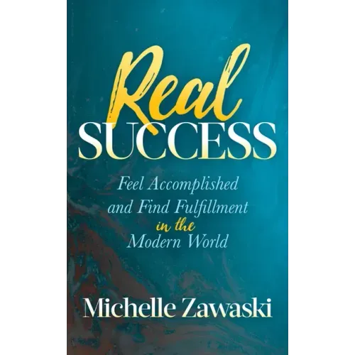 Real Success: Feel Accomplished and Find Fulfillment in the Modern World